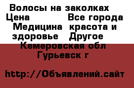 Волосы на заколках! › Цена ­ 3 500 - Все города Медицина, красота и здоровье » Другое   . Кемеровская обл.,Гурьевск г.